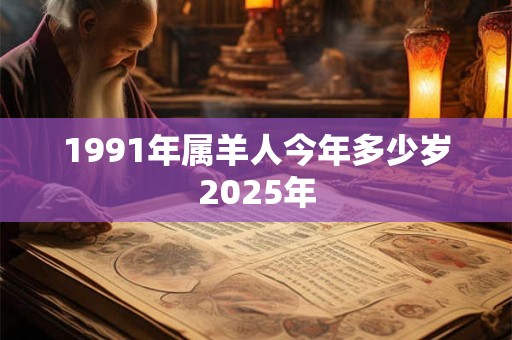 1991年属羊人今年多少岁2025年
