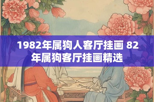 1982年属狗人客厅挂画 82年属狗客厅挂画精选