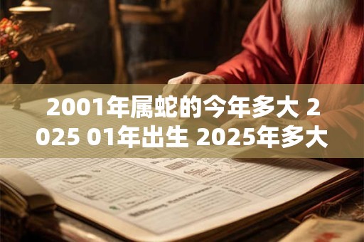 2001年属蛇的今年多大 2025 01年出生 2025年多大年龄