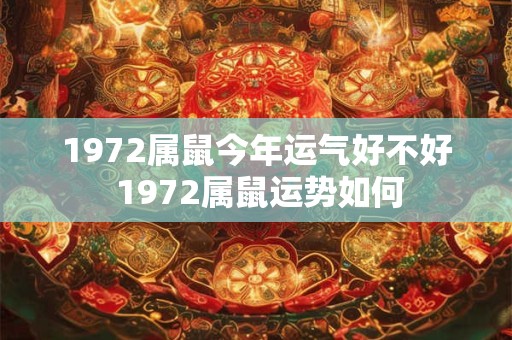 1972属鼠今年运气好不好 1972属鼠运势如何