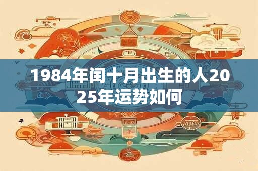 1984年闰十月出生的人2025年运势如何