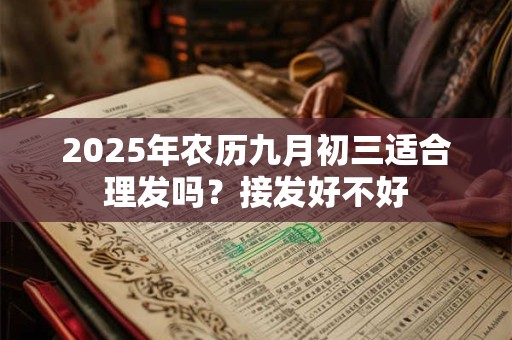 2025年农历九月初三适合理发吗？接发好不好