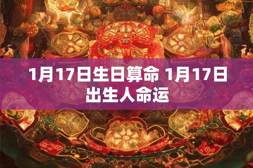 1月17日生日算命 1月17日出生人命运