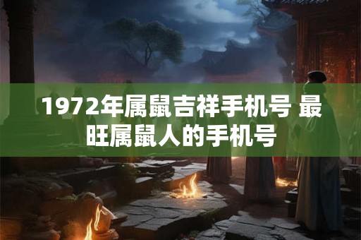 1972年属鼠吉祥手机号 最旺属鼠人的手机号
