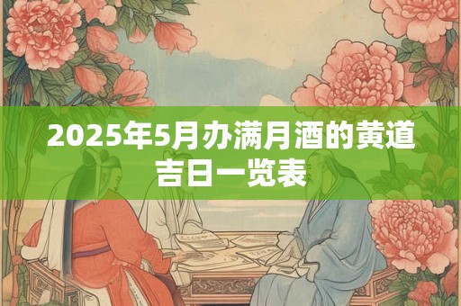 2025年5月办满月酒的黄道吉日一览表