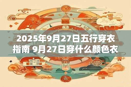 2025年9月27日五行穿衣指南 9月27日穿什么颜色衣服