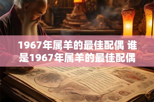 1967年属羊的最佳配偶 谁是1967年属羊的最佳配偶