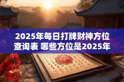 2025年每日打牌财神方位查询表 哪些方位是2025年每日打牌的财神方位