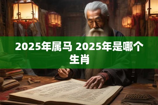 2025年属马 2025年是哪个生肖