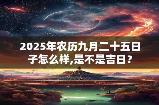 2025年农历九月二十五日子怎么样,是不是吉日？