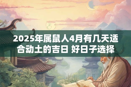 2025年属鼠人4月有几天适合动土的吉日 好日子选择看八字