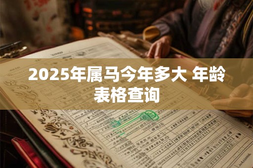 2025年属马今年多大 年龄表格查询