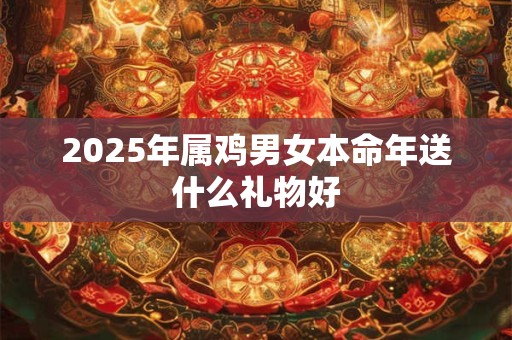 2025年属鸡男女本命年送什么礼物好