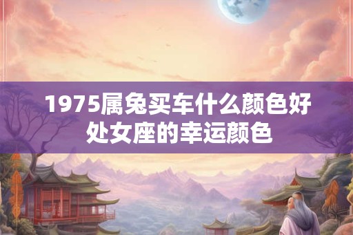 1975属兔买车什么颜色好 处女座的幸运颜色