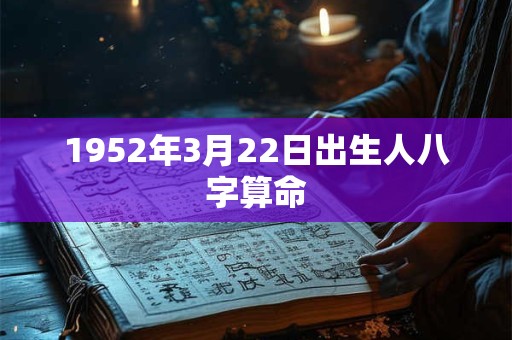 1952年3月22日出生人八字算命