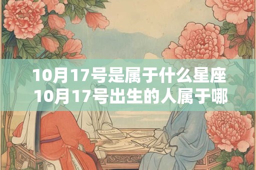 10月17号是属于什么星座 10月17号出生的人属于哪个星座