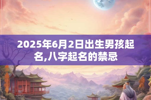 2026年6月2日出生男孩起名,八字起名的禁忌