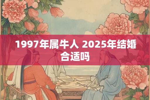 1997年属牛人 2025年结婚合适吗