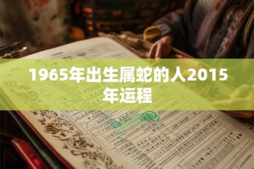 1965年出生属蛇的人2015年运程