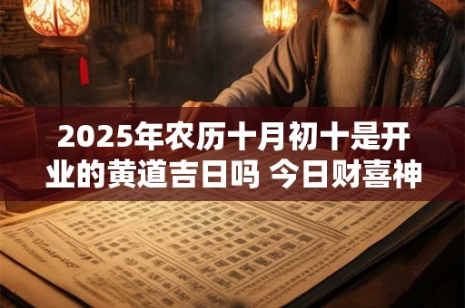2025年农历十月初十是开业的黄道吉日吗 今日财喜神方位