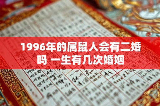 1996年的属鼠人会有二婚吗 一生有几次婚姻 1996年的属鼠人会有二婚吗 一生有几次婚姻