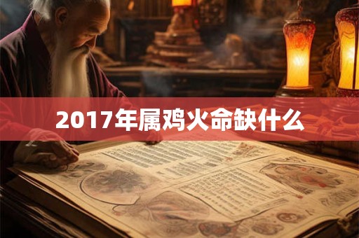 2017年属鸡火命缺什么