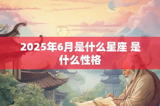 2025年6月是什么星座 是什么性格