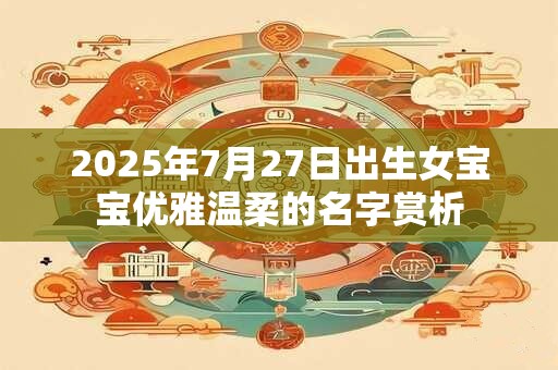 2026年7月27日出生女宝宝优雅温柔的名字赏析