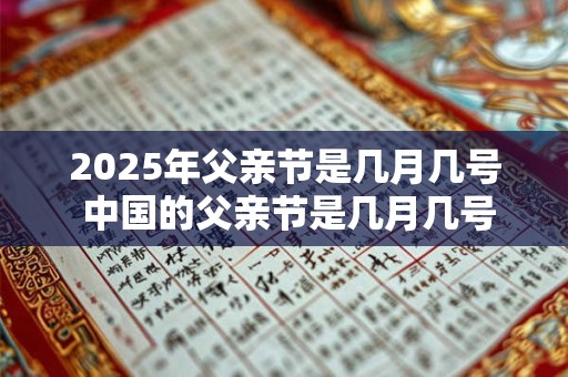 2025年父亲节是几月几号 中国的父亲节是几月几号