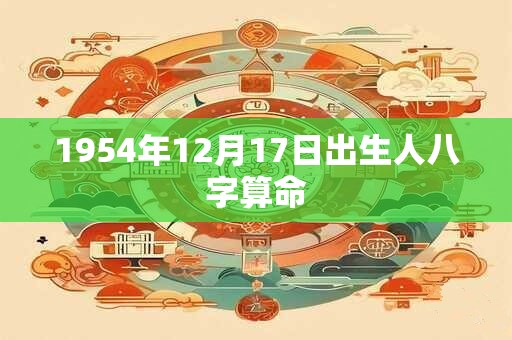 1954年12月17日出生人八字算命