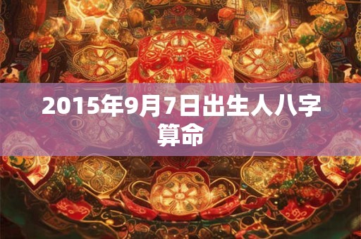 2015年9月7日出生人八字算命
