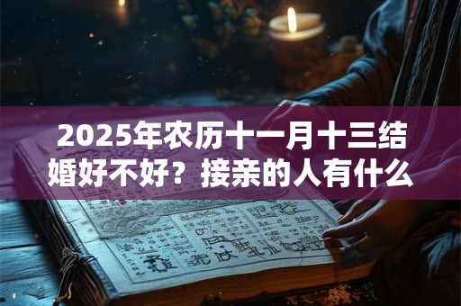2025年农历十一月十三结婚好不好？接亲的人有什么讲究？