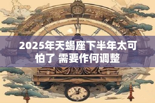 2026年天蝎座下半年太可怕了 需要作何调整 2026年天蝎座下半年太可怕了 需要作何调整