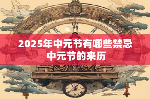 2025年中元节有哪些禁忌 中元节的来历