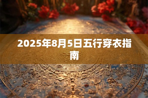 2025年8月5日五行穿衣指南