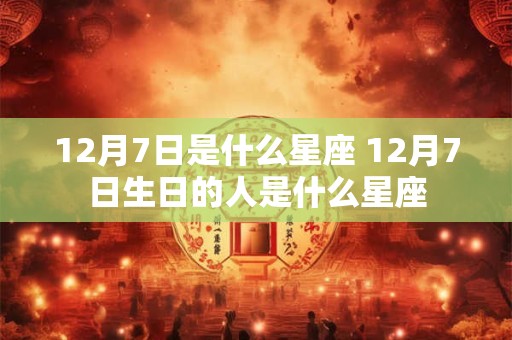12月7日是什么星座 12月7日生日的人是什么星座