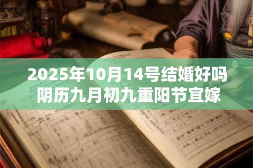 2025年10月14号结婚好吗 阴历九月初九重阳节宜嫁娶吗