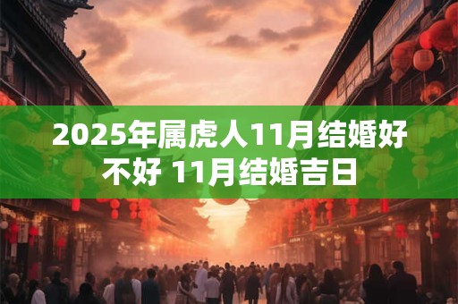 2025年属虎人11月结婚好不好 11月结婚吉日