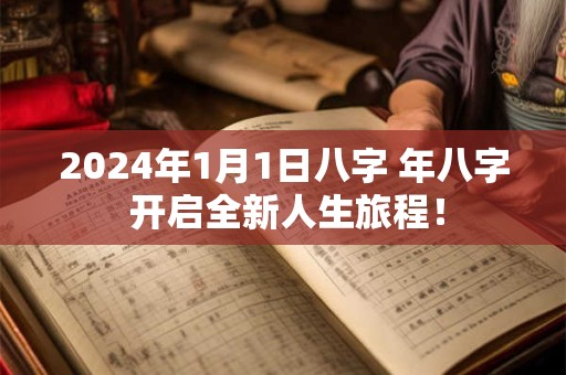 2024年1月1日八字 年八字 开启全新人生旅程！