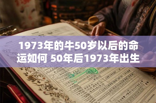 1973年的牛50岁以后的命运如何 50年后1973年出生的牛将面临什么命运