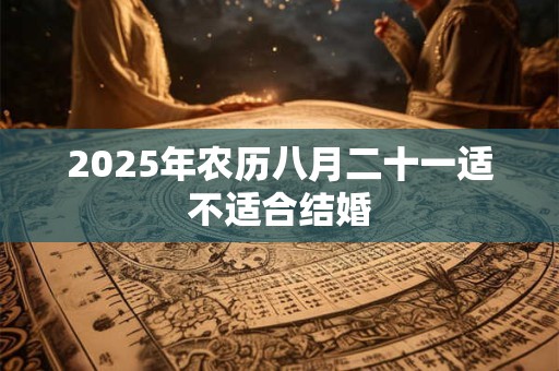 2025年农历八月二十一适不适合结婚