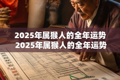 2025年属猴人的全年运势 2025年属猴人的全年运势1968出生