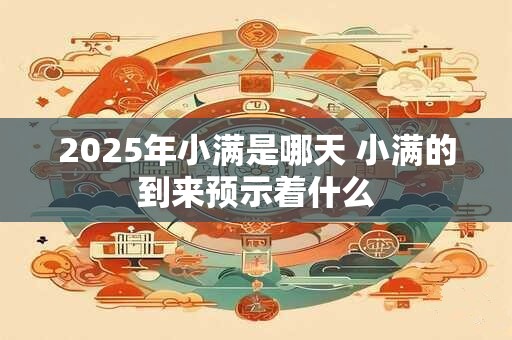 2025年小满是哪天 小满的到来预示着什么