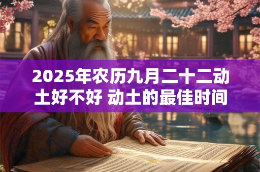 2025年农历九月二十二动土好不好 动土的最佳时间