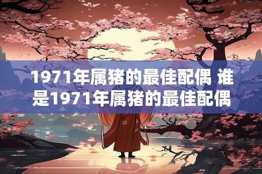 1971年属猪的最佳配偶 谁是1971年属猪的最佳配偶
