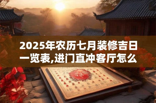 2025年农历七月装修吉日一览表,进门直冲客厅怎么装修