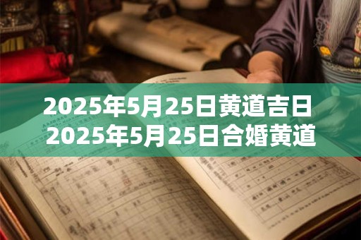 2025年5月25日黄道吉日 2025年5月25日合婚黄道吉日