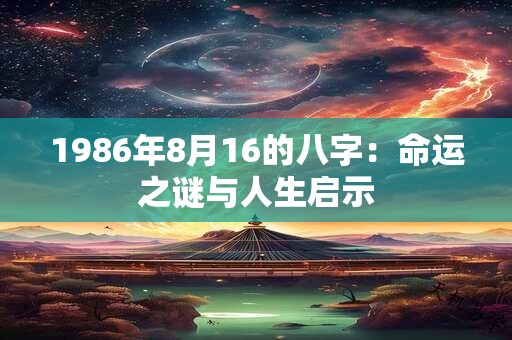 1986年8月16的八字：命运之谜与人生启示