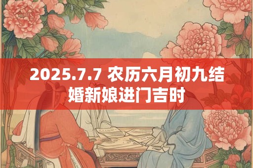 2025.7.7 农历六月初九结婚新娘进门吉时