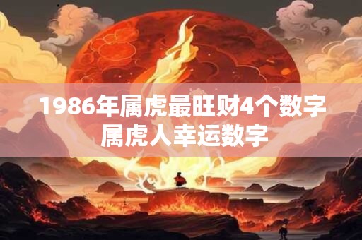 1986年属虎最旺财4个数字 属虎人幸运数字 1986年属虎最旺财4个数字 属虎人幸运数字
